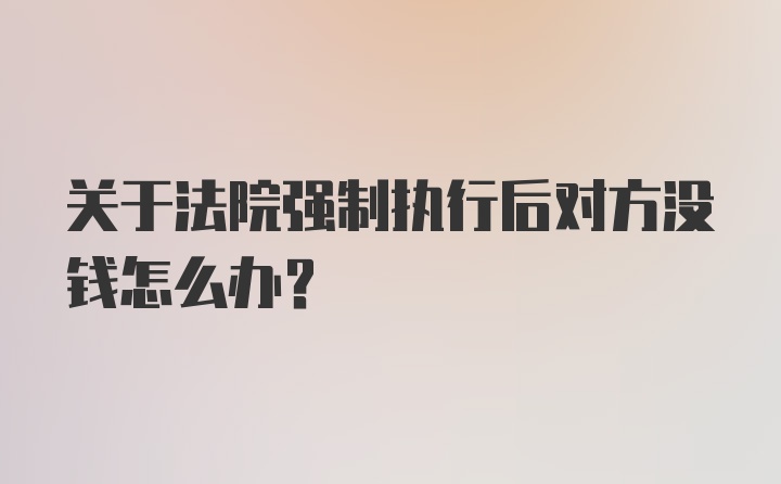 关于法院强制执行后对方没钱怎么办？