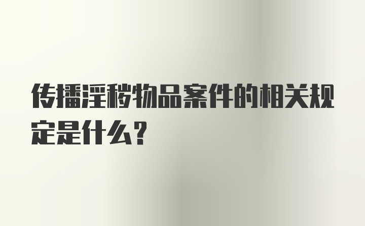 传播淫秽物品案件的相关规定是什么？