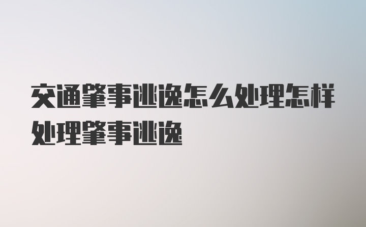 交通肇事逃逸怎么处理怎样处理肇事逃逸