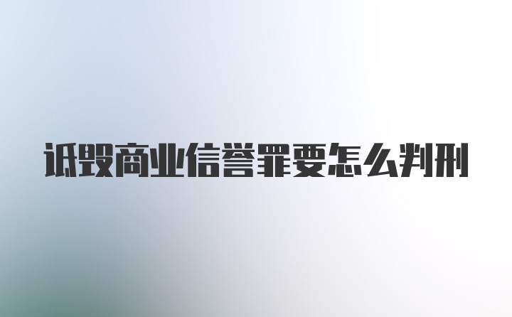 诋毁商业信誉罪要怎么判刑