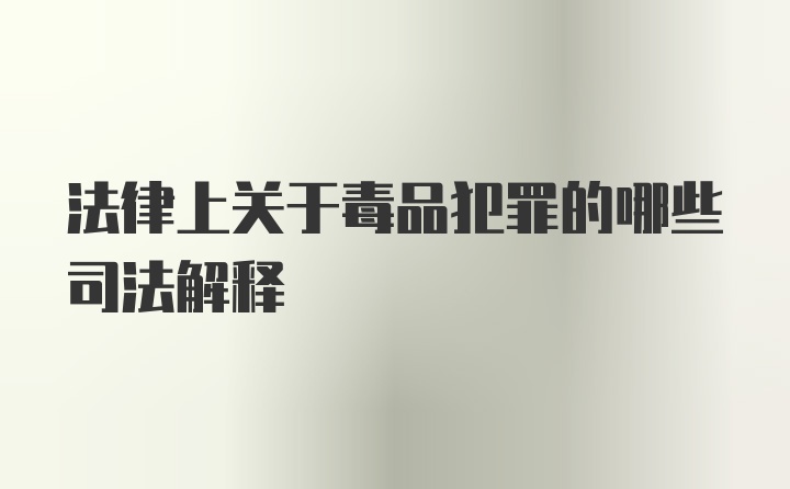 法律上关于毒品犯罪的哪些司法解释