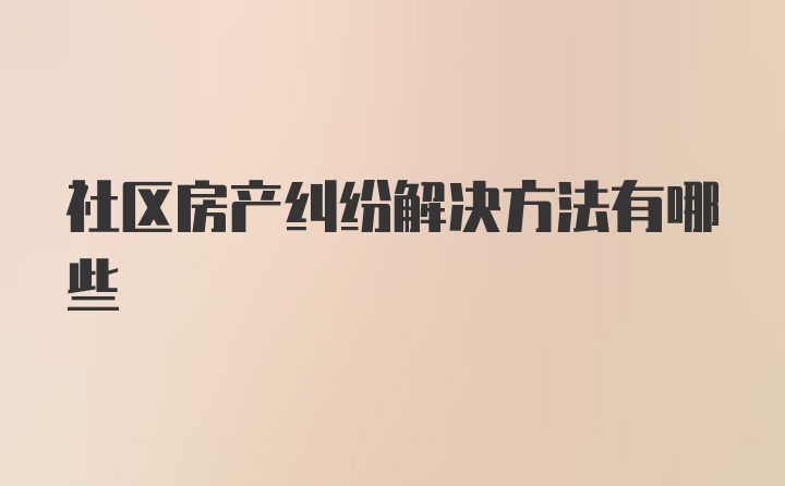 社区房产纠纷解决方法有哪些