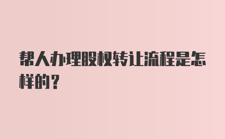 帮人办理股权转让流程是怎样的？