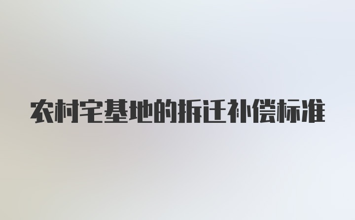 农村宅基地的拆迁补偿标准