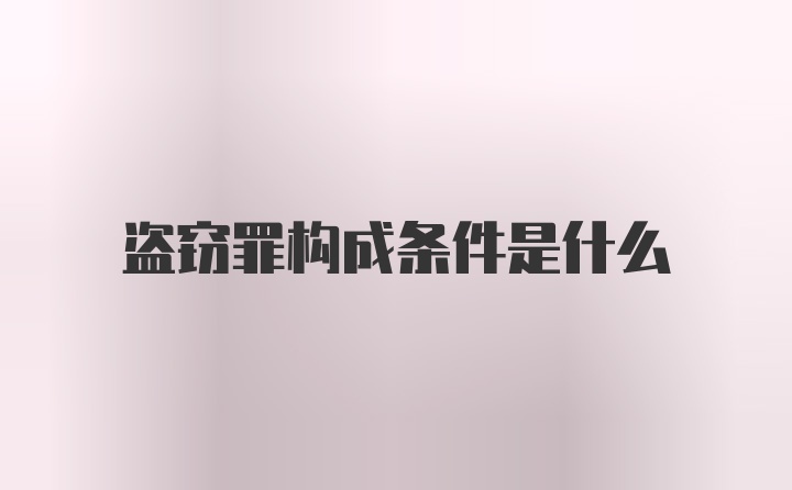 盗窃罪构成条件是什么