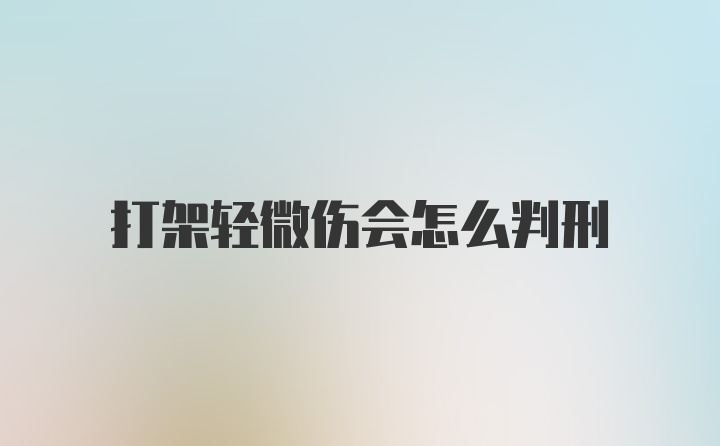 打架轻微伤会怎么判刑