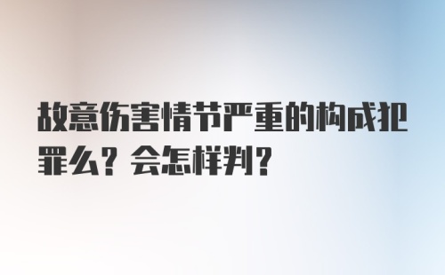 故意伤害情节严重的构成犯罪么？会怎样判？