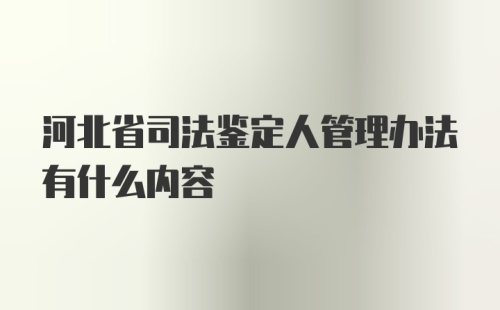 河北省司法鉴定人管理办法有什么内容