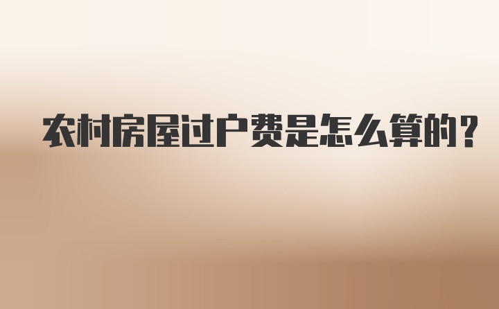 农村房屋过户费是怎么算的？