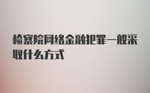 检察院网络金融犯罪一般采取什么方式