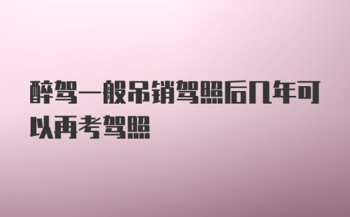 醉驾一般吊销驾照后几年可以再考驾照