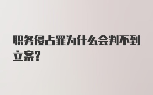 职务侵占罪为什么会判不到立案？