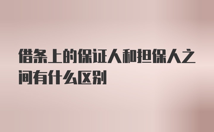 借条上的保证人和担保人之间有什么区别