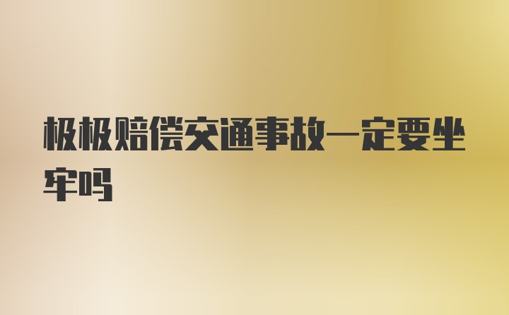 极极赔偿交通事故一定要坐牢吗