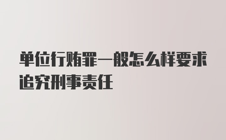 单位行贿罪一般怎么样要求追究刑事责任