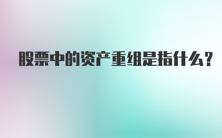 股票中的资产重组是指什么？