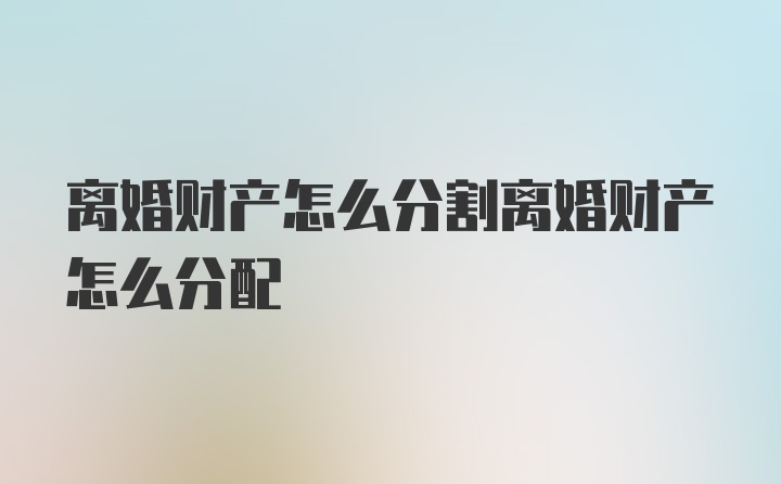 离婚财产怎么分割离婚财产怎么分配