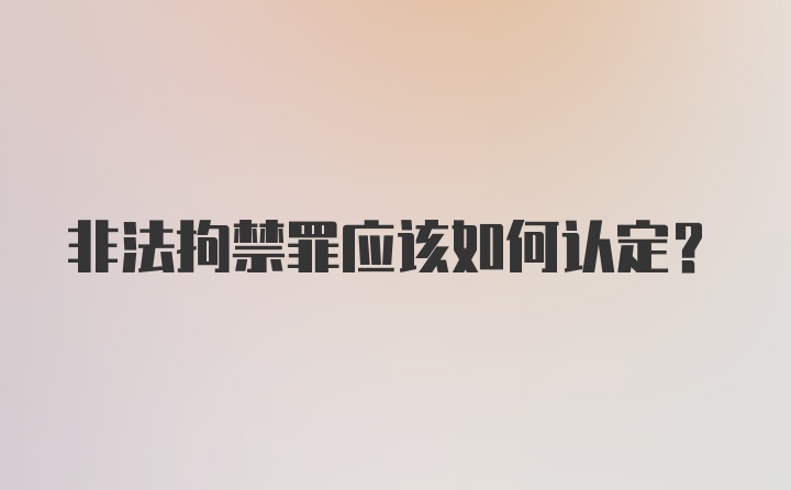 非法拘禁罪应该如何认定?