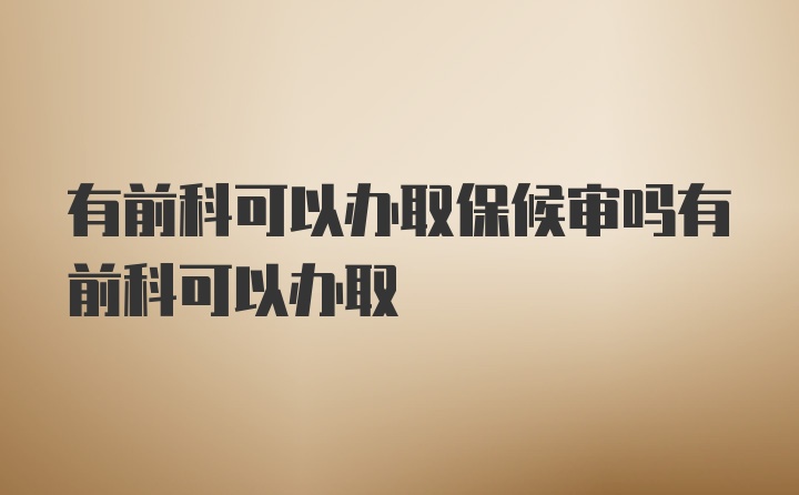 有前科可以办取保候审吗有前科可以办取