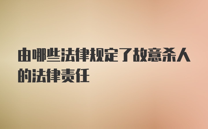 由哪些法律规定了故意杀人的法律责任