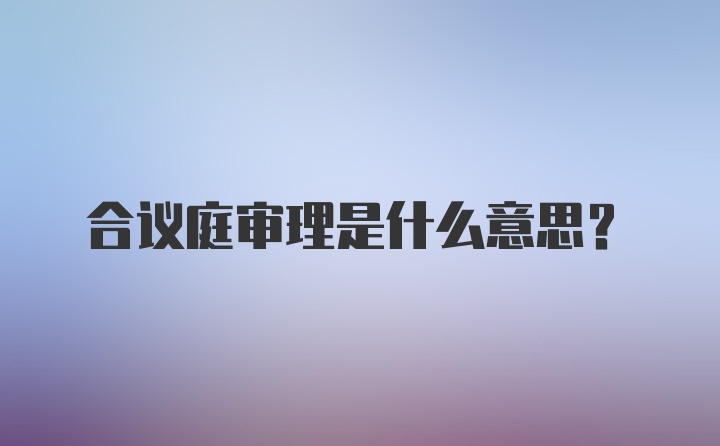 合议庭审理是什么意思?