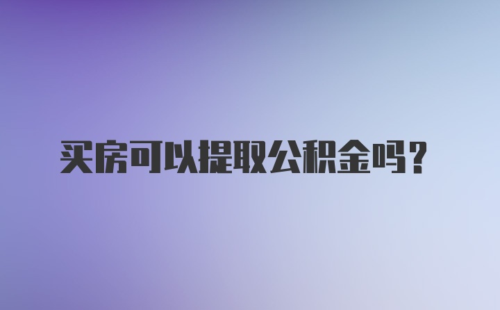 买房可以提取公积金吗？