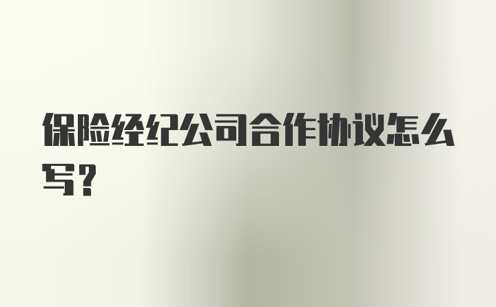 保险经纪公司合作协议怎么写？