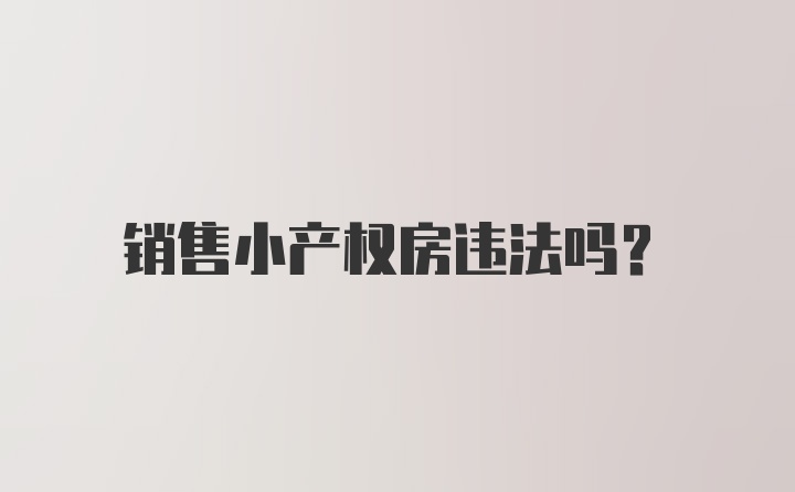 销售小产权房违法吗?