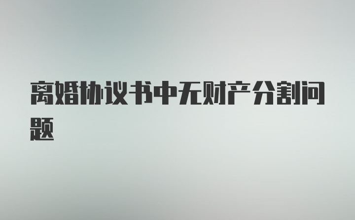 离婚协议书中无财产分割问题