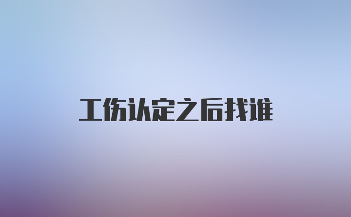 工伤认定之后找谁