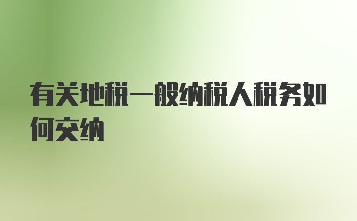 有关地税一般纳税人税务如何交纳