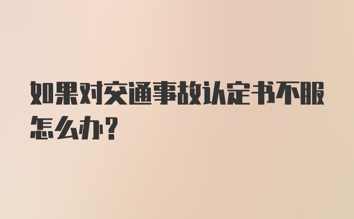 如果对交通事故认定书不服怎么办?