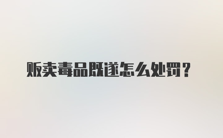 贩卖毒品既遂怎么处罚？