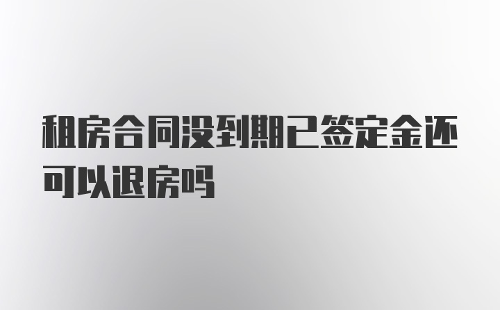 租房合同没到期已签定金还可以退房吗