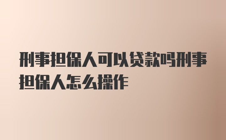 刑事担保人可以贷款吗刑事担保人怎么操作