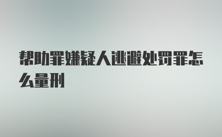 帮助罪嫌疑人逃避处罚罪怎么量刑