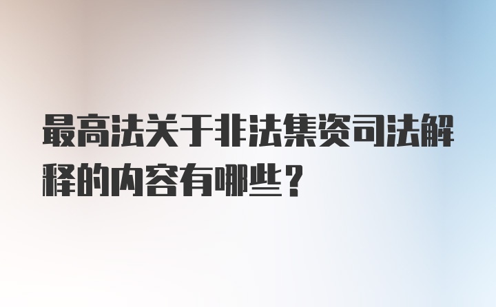 最高法关于非法集资司法解释的内容有哪些？