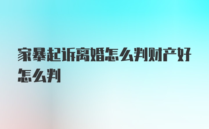 家暴起诉离婚怎么判财产好怎么判