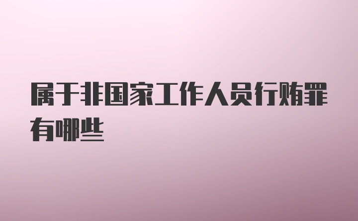 属于非国家工作人员行贿罪有哪些