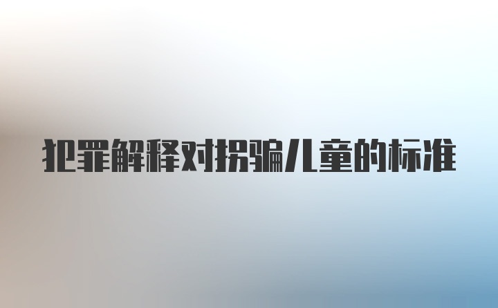 犯罪解释对拐骗儿童的标准