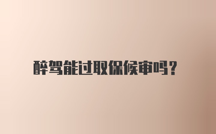 醉驾能过取保候审吗？