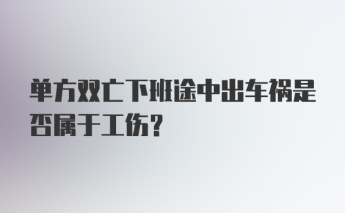 单方双亡下班途中出车祸是否属于工伤？