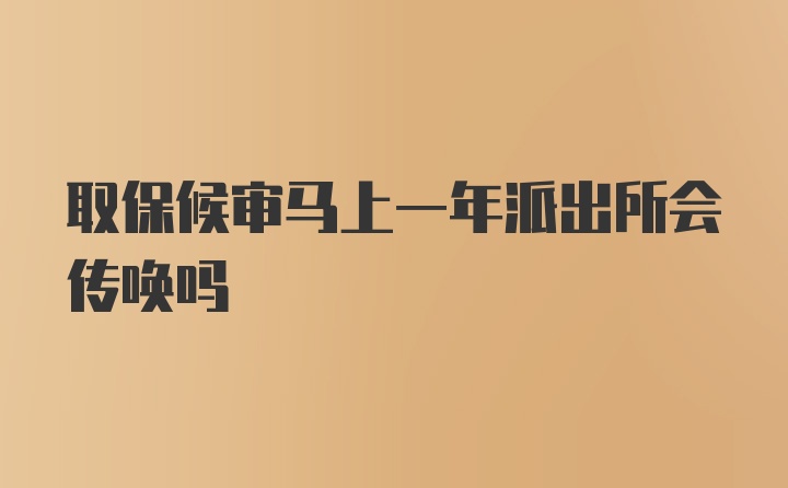 取保候审马上一年派出所会传唤吗