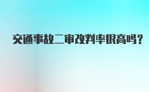 交通事故二审改判率很高吗？