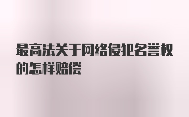 最高法关于网络侵犯名誉权的怎样赔偿