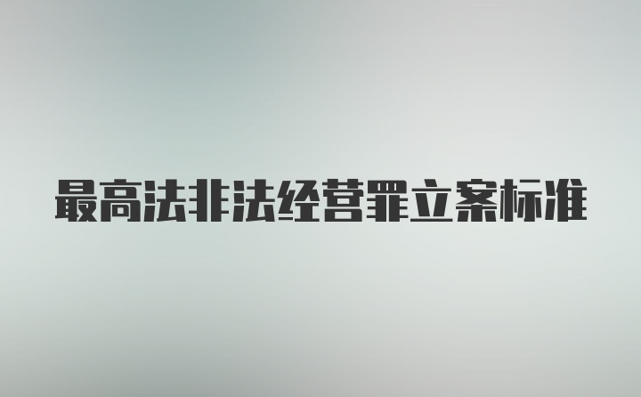 最高法非法经营罪立案标准