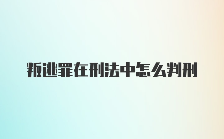 叛逃罪在刑法中怎么判刑