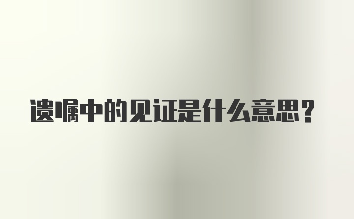 遗嘱中的见证是什么意思？