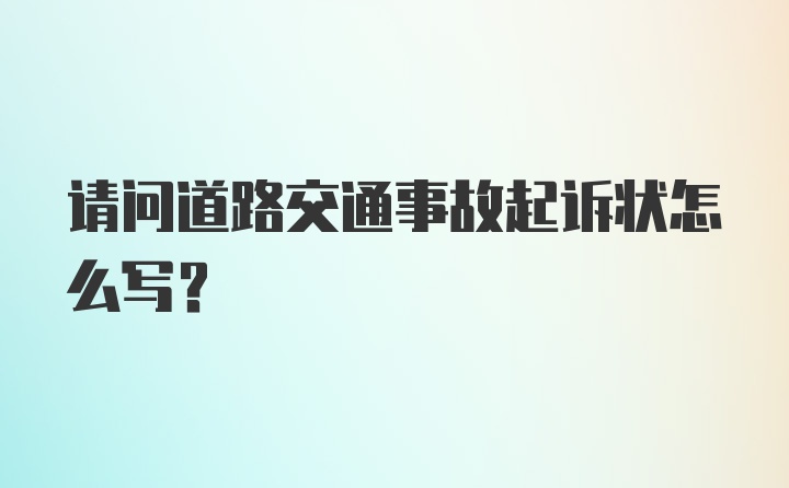 请问道路交通事故起诉状怎么写？