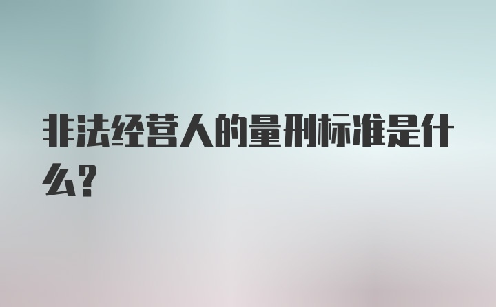 非法经营人的量刑标准是什么？